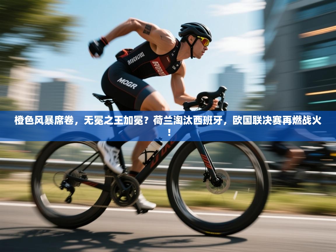 橙色风暴席卷，无冕之王加冕？荷兰淘汰西班牙，欧国联决赛再燃战火！  第1张