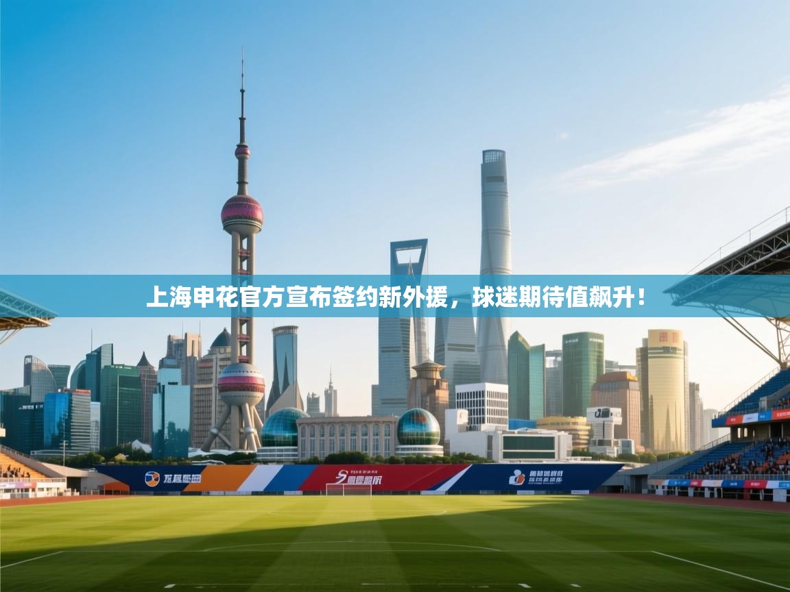 上海申花官方宣布签约新外援，球迷期待值飙升！