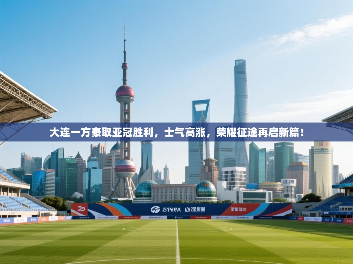 大连一方豪取亚冠胜利,士气高涨,荣耀征途再启新篇! 第2张