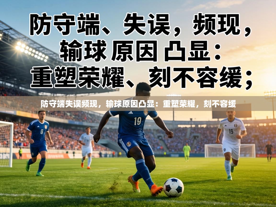 防守端失误频现,输球原因凸显:重塑荣耀,刻不容缓 第2张