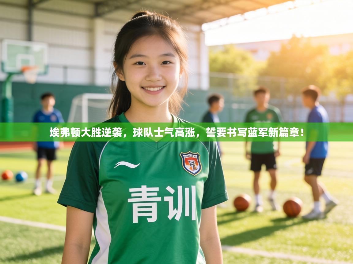 埃弗顿大胜逆袭，球队士气高涨，誓要书写蓝军新篇章！  第2张